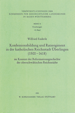 Konfessionsbildung und Ratsregiment in der katholischen Reichsstadt Überlingen (1500-1618) im Kontext der Reformationsgeschichte der deutschen Reichsstädte von Enderle,  Wilfried