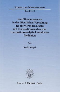 Konfliktmanagement in der öffentlichen Verwaltung des aktivierenden Staates mit Transaktionsanalyse und transaktionsanalytisch fundierter Mediation. von Weigel,  Sascha