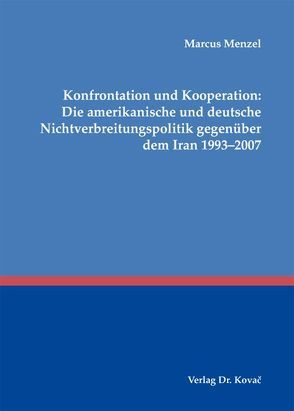 Konfrontation und Kooperation: Die amerikanische und deutsche Nichtverbreitungspolitik gegenüber dem Iran 1993-2007 von Menzel,  Marcus