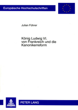 König Ludwig VI. von Frankreich und die Kanonikerreform von Führer,  Julian