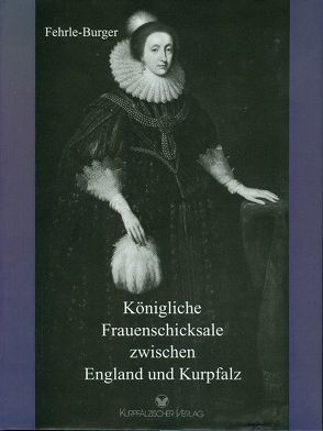 Königliche Frauenschicksale zwischen England und Kurpfalz von Fehrle-Burger,  Lili