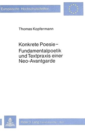 Konkrete Poesie – Fundamentalpoetik und Textpraxis einer Neo-Avant- garde von Kopfermann,  Thomas