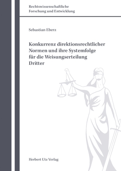 Konkurrenz direktionsrechtlicher Normen und ihre Systemfolge für die Weisungserteilung Dritter von Eberz,  Sebastian