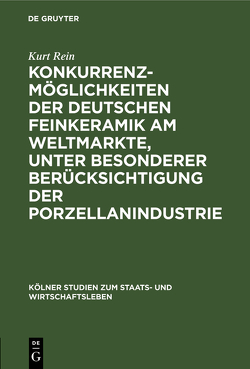 Konkurrenzmöglichkeiten der deutschen Feinkeramik am Weltmarkte, unter besonderer Berücksichtigung der Porzellanindustrie von Rein,  Kurt