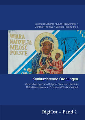 Konkurrierende Ordnungen. Verschränkungen von Religion, Staat und Nation in Ostmitteleuropa vom 16. bis zum 20. Jahrhundert von Gleixner,  Johannes, Hölzlwimmer,  Laura, Preusse,  Christian, Tricoire,  Damien