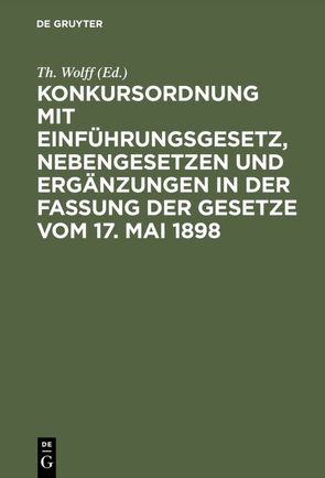 Konkursordnung mit Einführungsgesetz, Nebengesetzen und Ergänzungen in der Fassung der Gesetze vom 17. Mai 1898 von Wolff,  Th.