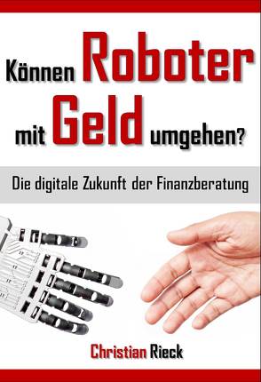 Können Roboter mit Geld umgehen? Die digitale Zukunft der Finanzberatung von Rieck,  Christian