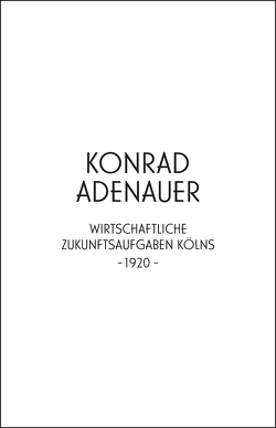 Konrad Adenauer. Wirtschaftliche Zukunftsaufgaben Kölns -1920- von Adenauer,  Konrad, Edelmann,  Heidrun, Wienand,  Michael, Wilhelm,  Jürgen