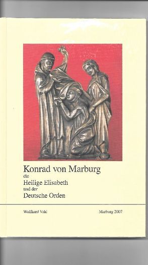 Konrad von Marburg, die Hl. Elisabeth und der Deutsche Orden von Vahl,  Wolfhard