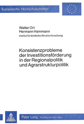 Konsistenzprobleme der Investitionsförderung in der Regionalpolitik und Agrarstrukturpolitik von Hammann,  Hermann, Ort,  Walter