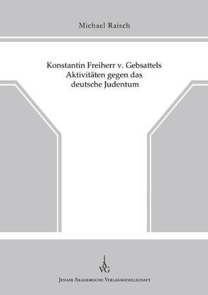 Konstantin Freiherr v. Gebsattels Aktivitäten gegen das deutsche Judentum von Raisch,  Michael