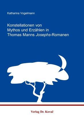 Konstellationen von Mythos und Erzählen in Thomas Manns Josephs-Romanen von Vogelmann,  Katharina