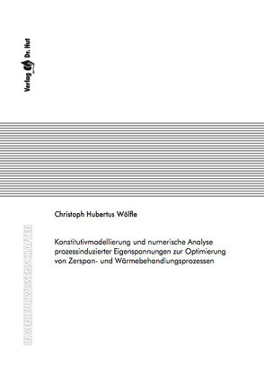 Konstitutivmodellierung und numerische Analyse prozessinduzierter Eigenspannungen zur Optimierung von Zerspan- und Wärmebehandlungsprozessen von Wölfle,  Christoph Hubertus