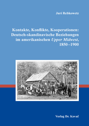 Kontakte, Konflikte, Kooperationen: Deutsch-skandinavische Beziehungen im amerikanischen Upper Midwest, 1850–1900 von Rebkowetz,  Juri