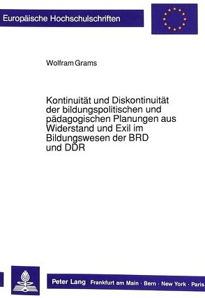 Kontinuität und Diskontinuität der bildungspolitischen und pädagogischen Planungen aus Widerstand und Exil im Bildungswesen der BRD und DDR von Grams,  Wolfram