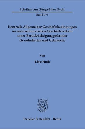 Kontrolle Allgemeiner Geschäftsbedingungen im unternehmerischen Geschäftsverkehr unter Berücksichtigung geltender Gewohnheiten und Gebräuche. von Huth,  Elise