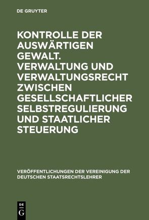 Kontrolle der auswärtigen Gewalt. Verwaltung und Verwaltungsrecht zwischen gesellschaftlicher Selbstregulierung und staatlicher Steuerung von DiFabio,  Udo, Hailbronner,  Kay, Öhlinger,  Theo, Schmidt-Preuß,  Matthias, Wildhaber,  Luzius, Wolfrum,  Rüdiger