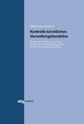 Kontrolle kirchlichen Verwaltungshandelns. Ein Beitrag zur Diskussion um die Errichtung von Verwaltungsgerichten auf Ebene der Bischofskonferenz von Ambros,  Matthias