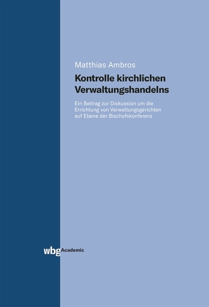 Kontrolle kirchlichen Verwaltungshandelns. Ein Beitrag zur Diskussion um die Errichtung von Verwaltungsgerichten auf Ebene der Bischofskonferenz von Ambros,  Matthias