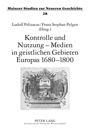 Kontrolle und Nutzung – Medien in geistlichen Gebieten Europas 1680–1800 von Pelgen,  Franz Stephan, Pelizaeus,  Ludolf