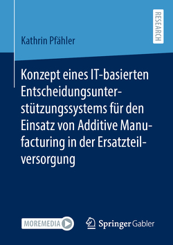 Konzept eines IT-basierten Entscheidungsunterstützungssystems für den Einsatz von Additive Manufacturing in der Ersatzteilversorgung von Pfähler,  Kathrin