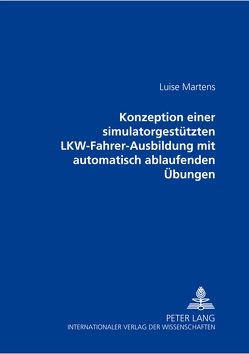 Konzeption einer simulatorgestützten LKW-Fahrer-Ausbildung mit automatisch ablaufenden Übungen von Martens,  Luise