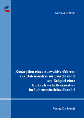 Konzeption eines Auswahlverfahrens zur Datenanalyse im Einzelhandel am Beispiel einer Einkaufsverhaltensanalyse im Lebensmitteleinzelhandel von Lohaus,  Daniela