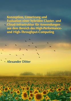 Konzeption, Umsetzung und Evaluation einer hybriden Cluster- und Cloud-Infrastruktur für Anwendungen aus dem Bereich des High-Performance- und High-Throughput-Computing von Ditter,  Alexander