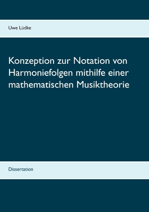 Konzeption zur Notation von Harmoniefolgen mithilfe einer mathematischen Musiktheorie von Lüdke,  Uwe