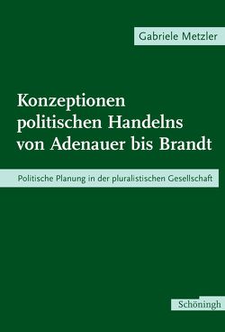 Konzeptionen politischen Handelns von Adenauer bis Brandt von Metzler,  Gabriele