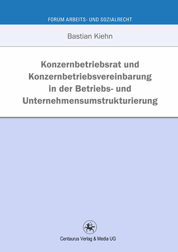 Konzernbetriebsrat und Konzernbetriebsvereinbarung in der Betriebs- und Unternehmensumstrukturierung von Kiehn,  Bastian