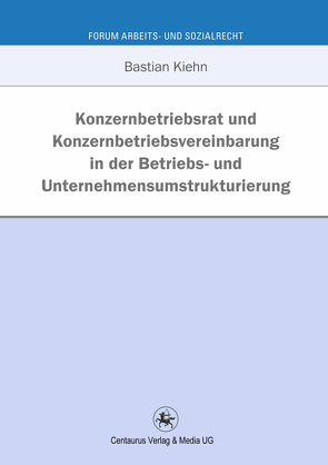 Konzernbetriebsrat und Konzernbetriebsvereinbarung in der Betriebs- und Unternehmensumstrukturierung von Kiehn,  Bastian