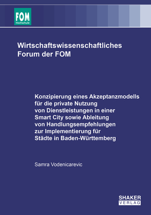 Konzipierung eines Akzeptanzmodells für die private Nutzung von Dienstleistungen in einer Smart City sowie Ableitung von Handlungsempfehlungen zur Implementierung für Städte in Baden-Württemberg von Vodenicarevic,  Samra