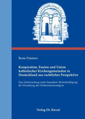 Kooperation, Fusion und Union katholischer Kirchengemeinden in Deutschland aus rechtlicher Perspektive von Paintner,  Beate