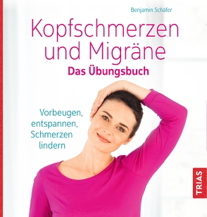 Kopfschmerzen und Migräne. Das Übungsbuch von Schaefer,  Benjamin