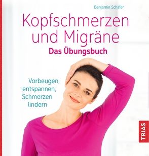 Kopfschmerzen und Migräne. Das Übungsbuch von Schaefer,  Benjamin