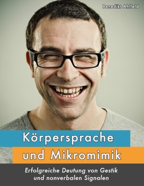 Körpersprache und Mikromimik von Ahlfeld,  Benedikt