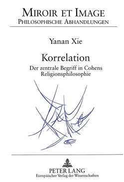 Korrelation- Der zentrale Begriff in Cohens Religionsphilosophie von Xie,  Yanan