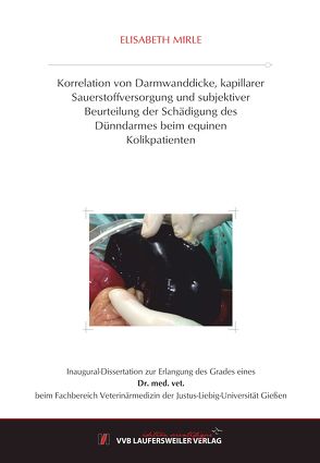 Korrelation von Darmwanddicke, kapillarer Sauerstoffversorgung und subjektiver Beurteilung der Schädigung des Dünndarmes beim equinen Kolikpatienten von Mirle,  Elisabeth