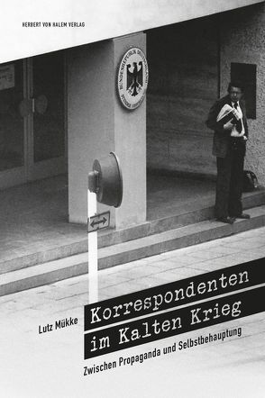 Korrespondenten im Kalten Krieg. Zwischen Propaganda und Selbstbehauptung von Mükke,  Lutz