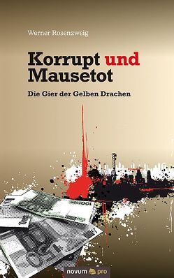 Korrupt und Mausetot – Die Gier der Gelben Drachen von Rosenzweig,  Werner