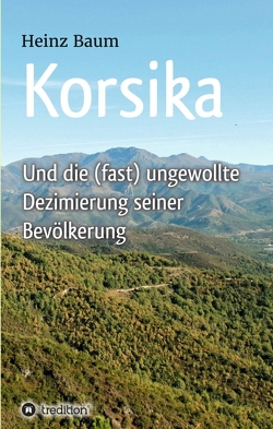 Korsika und die (fast) ungewollte Dezimierung seiner Bevölkerung von Baum,  Heinz