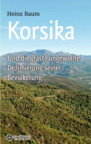 Korsika und die (fast) ungewollte Dezimierung seiner Bevölkerung von Baum,  Heinz