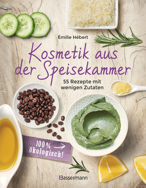 Kosmetik aus der Speisekammer. 55 Rezepte mit wenigen Zutaten – 100 % ökologisch! von Hébert,  Émilie