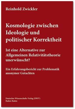 Kosmologie zwischen Ideologie und politischer Korrektheit. Ist eine Alternative zur Allgemeinen Relativitätstheorie unerwünscht? von Zwickler,  Reinhold