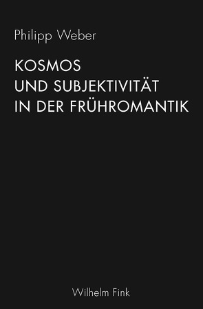 Kosmos und Subjektivität in der Frühromantik von Weber,  Philipp