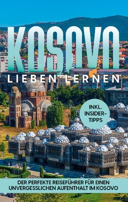 Kosovo lieben lernen: Der perfekte Reiseführer für einen unvergesslichen Aufenthalt im Kosovo – inkl. Insider-Tipps von Langenberg,  Sebastian