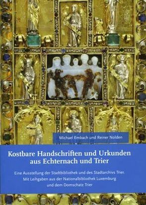 Kostbare Handschriften und Urkunden aus Echternach und Trier von Michael,  Embach, Rainer,  Nolden