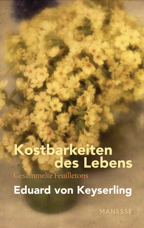 Kostbarkeiten des Lebens – Gesammelte Feuilletons und Prosa von Gräbner,  Klaus, Keyserling,  Eduard von, Lauinger,  Horst, Müller,  Lothar