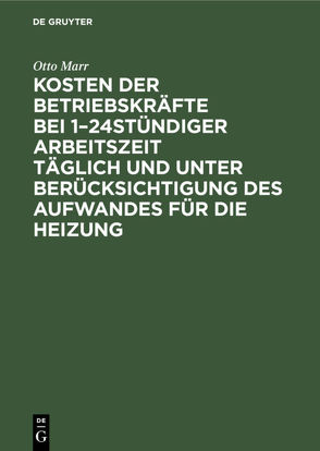 Kosten der Betriebskräfte bei 1–24stündiger Arbeitszeit täglich und unter Berücksichtigung des Aufwandes für die Heizung von Marr,  Otto